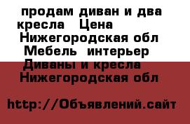 продам диван и два кресла › Цена ­ 20 000 - Нижегородская обл. Мебель, интерьер » Диваны и кресла   . Нижегородская обл.